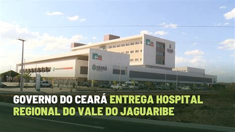 Governo Do Cear Entrega Hospital Regional Do Vale Do Jaguaribe Youtube