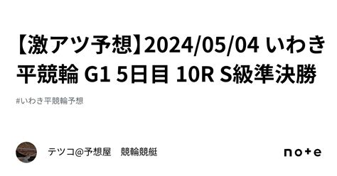 【🔥激アツ予想🔥】20240504 いわき平競輪 G1 5日目 10r S級準決勝｜テツコ予想屋 競輪🚴‍♀️競艇🚤