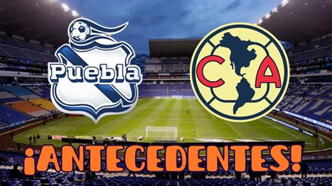 Los últimos Antecedentes E Historial Del Puebla Vs Club América Previo