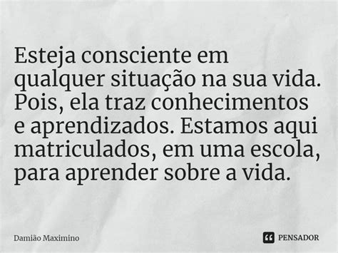 Esteja consciente em qualquer situação Damião Maximino Pensador