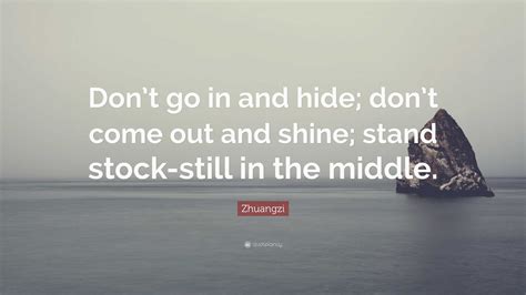 Zhuangzi Quote “don’t Go In And Hide Don’t Come Out And Shine Stand Stock Still In The Middle ”