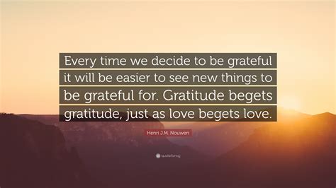 Henri J M Nouwen Quote Every Time We Decide To Be Grateful It Will