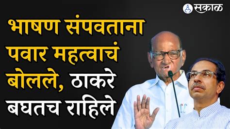 Sharad Pawar Speech संपवतानाच महत्वाचं बोलले Uddhav Thackeray महत्वाचं