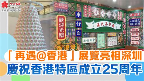 「再遇 香港」展覽亮相深圳 慶祝香港特區成立25周年 視頻 大公文匯網