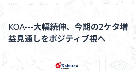 Koa 大幅続伸、今期の2ケタ増益見通しをポジティブ視へ 個別株 株探ニュース