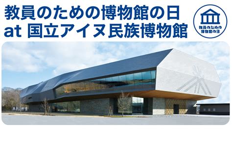 教員のための博物館の日 At 国立アイヌ民族博物館【受付終了】 国立アイヌ民族博物館