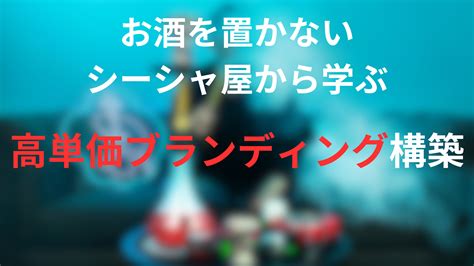 「お酒を置かないシーシャ屋」から学ぶ高単価ブランディング構築 ビジネス経験0から11か月1415万円稼いで脱サラ