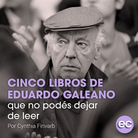 Cinco Libros De Eduardo Galeano Que No Pod S Dejar De Leer