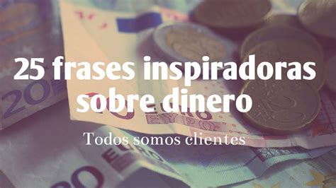 Todos Somos Clientes Frases Inspiradoras Sobre Dinero