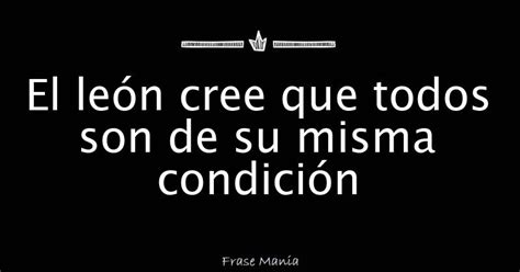 El león cree que todos son de su misma condición