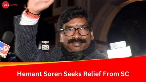 Hemant Soren Approaches Supreme Court Challenging Arrest By Ed Jmm Congress Rjd Mlas May Be