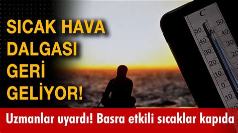 Sıcak hava dalgası geri geliyor Uzmanlar uyardı Basra etkili sıcaklar