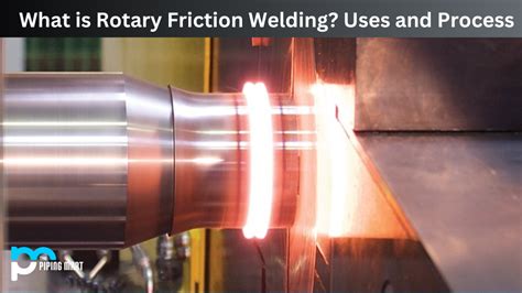 What Is Rotary Friction Welding Uses And Process