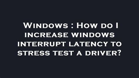 Windows How Do I Increase Windows Interrupt Latency To Stress Test A