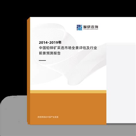 2014 2019年中国铅锌矿采选市场全景评估及行业前景预测报告智研咨询产业信息网