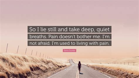 Elena Dunkle Quote: “So I lie still and take deep, quiet breaths. Pain