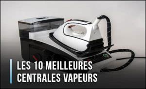 Comparatif Des Meilleures Centrales Vapeurs Test