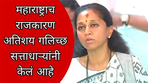 Supriya Sule महाराष्ट्राच राजकारण अतिशय गलिच्छ सत्ताधाऱ्यांनी केलं आहे खासुप्रिया सुळे