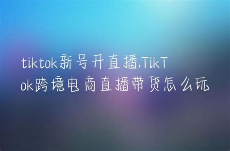 Tiktok新号开直播tiktok跨境电商直播带货怎么玩 Dtc Start