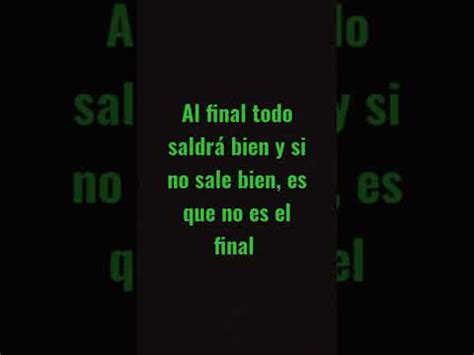 Al Final Todo Saldr Bien Y Si No Sale Bien Es Que No Es El Final