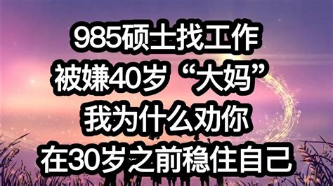 985硕士找工作被嫌40岁“大妈”：我为什么劝你在30岁之前稳住自己 30岁后的人生机遇，源于30岁前 Youtube