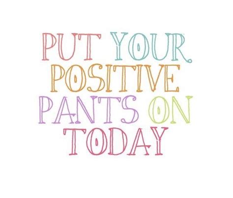 PUT YOUR POSITIVE PANTS ON TODAY Funny Motivation Quote Of The Day