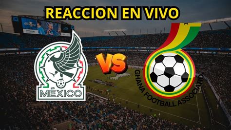 México vs Ghana Reacción EN VIVO Amistoso Y Platicando Del Amistoso