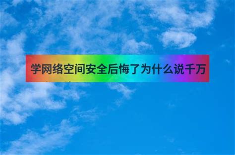 学网络空间安全后悔了为什么说千万别学网络 职教网