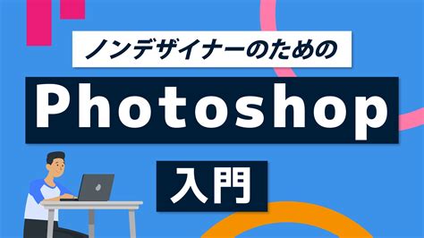 ノンデザイナーのためのphotoshop入門 みんなのカレッジ動画学び放題