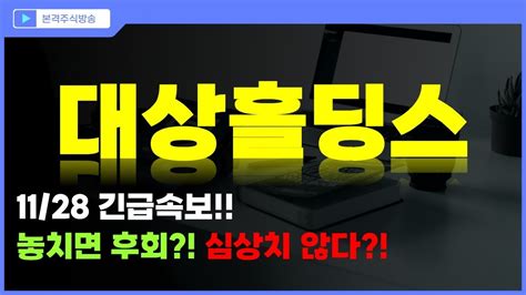 대상홀딩스 주가전망 1128 긴급속보 놓치면 후회 심상치 않다 Youtube