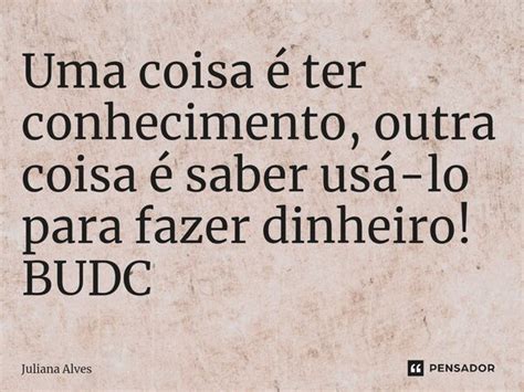 ⁠uma Coisa é Ter Conhecimento Outra Juliana Alves Pensador