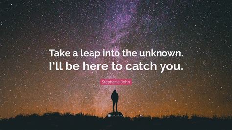 Stephanie John Quote “take A Leap Into The Unknown Ill Be Here To