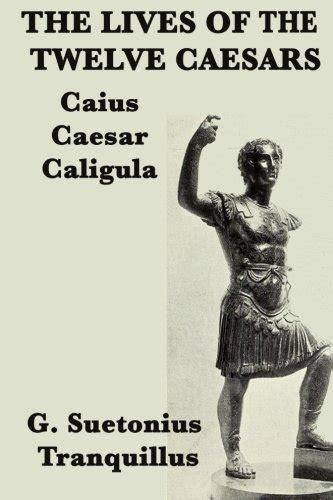 The Lives Of The Twelve Caesars Caius Caesar Caligula By G Suetonius