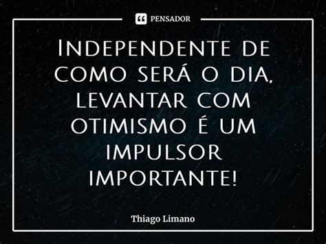 ⁠independente De Como Será O Dia Thiago Limano Pensador