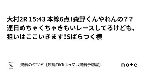 大村2r 15 43 本線6点！森野くんやれんの？？連日めちゃくちゃきもいレースしてるけども、狙いはここいきます！sばらつく横｜競艇のタツヤ【競艇tiktoker又は競艇予想屋】