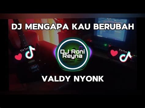 Dj Mengapa Kau Berubah Valdy Nyonk Dj Terbaru Full Bass Viral