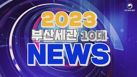 2023년 부산본부세관 10대 뉴스📼 Youtube