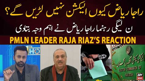 Why Will Pmln Leader Raja Riaz Not Contest Election Raja Riaz S