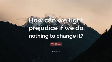 Tj Klune Quote How Can We Fight Prejudice If We Do Nothing To