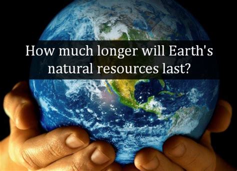 How Much Longer Will Earths Natural Resources Last Issuewire