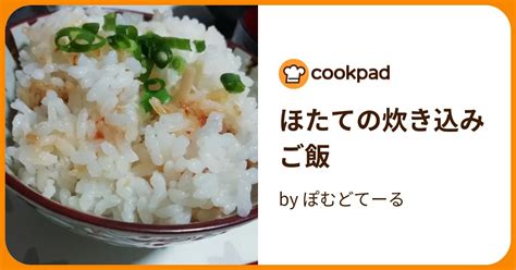 ほたての炊き込みご飯 By ぽむどてーる 【クックパッド】 簡単おいしいみんなのレシピが395万品