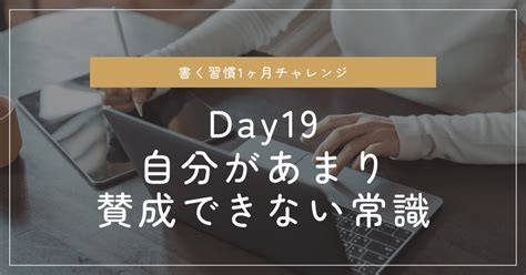 書く習慣1ヶ月チャレンジ Day 19 自分があまり賛成できない常識｜みやま