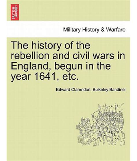 The History of the Rebellion and Civil Wars in England, Begun in the ...