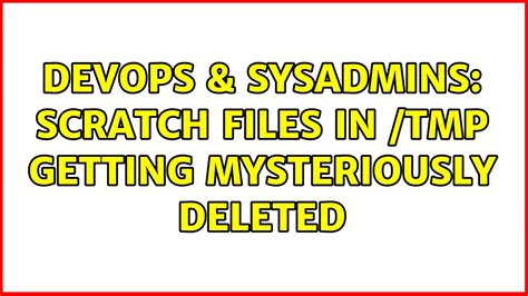 Devops Sysadmins Scratch Files In Tmp Getting Mysteriously Deleted