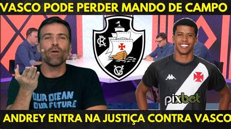 Vasco Pode Acabar Perdendo O Mando De Campo E Andrey Entra Na Justi A