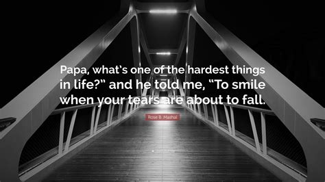 Rose B Mashal Quote Papa Whats One Of The Hardest Things In Life