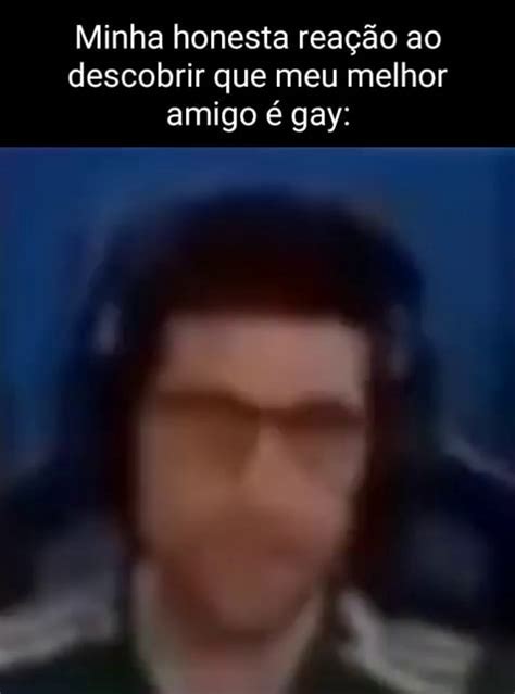 Minha honesta reação ao descobrir que meu melhor amigo é gay iFunny