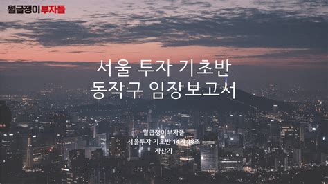 서울시 동작구 임장보고서 서기반 14기 38조 자산가