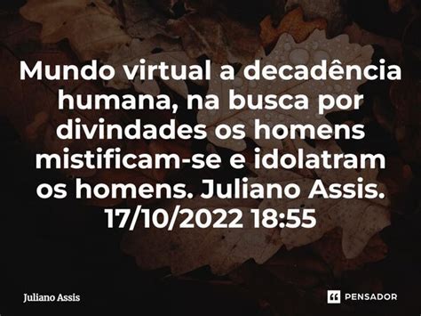 Mundo virtual a decadência humana Juliano Assis Pensador