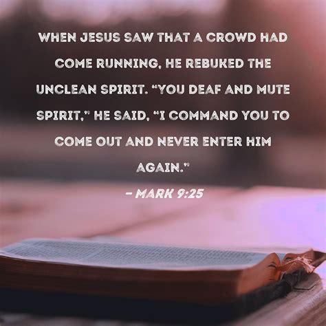 Mark 9:25 When Jesus saw that a crowd had come running, He rebuked the